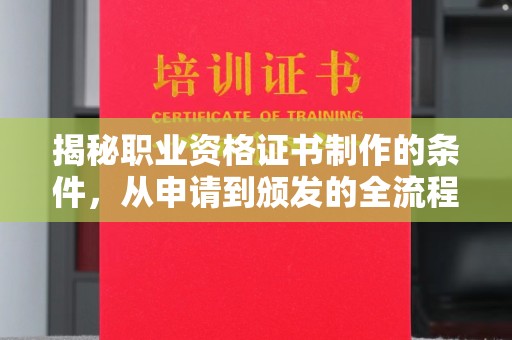 定结揭秘职业资格证书制作的条件，从申请到颁发的全流程解析